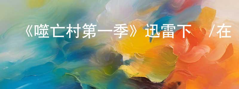 柴亞磊的動漫綜藝大全,《噬亡村第一季》迅雷下載/在線觀看-靈異驚悚-美劇天堂